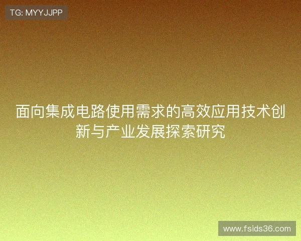 面向集成电路使用需求的高效应用技术创新与产业发展探索研究